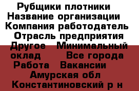 Рубщики-плотники › Название организации ­ Компания-работодатель › Отрасль предприятия ­ Другое › Минимальный оклад ­ 1 - Все города Работа » Вакансии   . Амурская обл.,Константиновский р-н